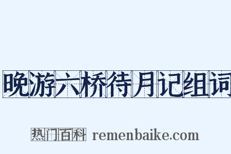 晚游六桥待月记组词是什么意思的图片